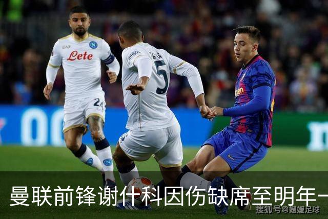 曼联前锋谢什科因伤缺席至明年一月，球队面临挑战